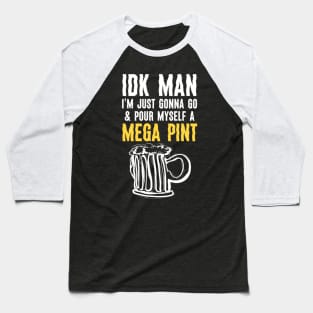 Funny IDK Man I Am Just Gonna Go & Pour Myself A Mega Pint Baseball T-Shirt